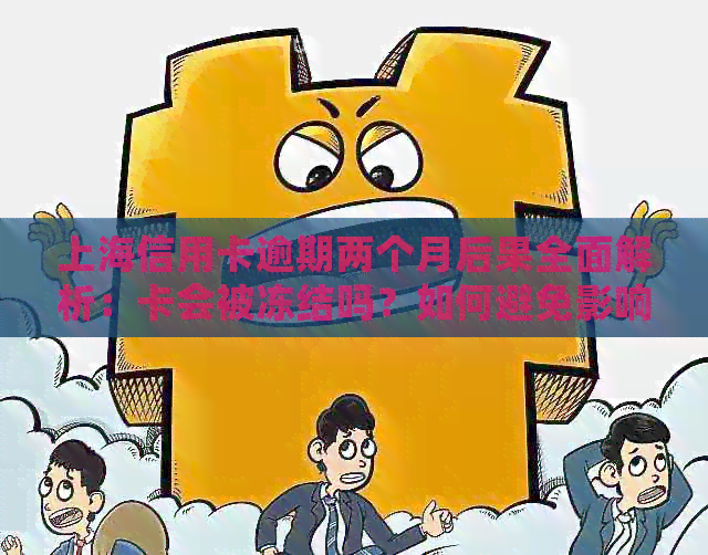 上海信用卡逾期两个月后果全面解析：卡会被冻结吗？如何避免影响信用记录？