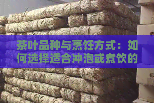 茶叶品种与烹饪方式：如何选择适合冲泡或煮饮的大茶