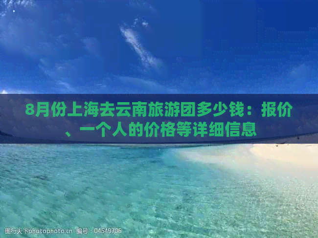 8月份上海去云南旅游团多少钱：报价、一个人的价格等详细信息