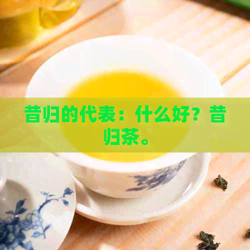 昔归的代表：什么好？昔归茶。