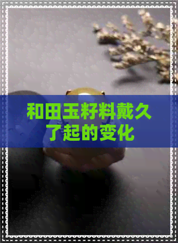 和田玉籽料戴久了起的变化