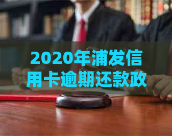 2020年浦发信用卡逾期还款政策详解