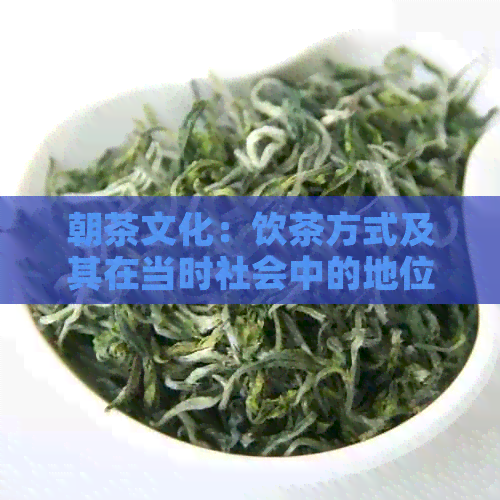 朝茶文化：饮茶方式及其在当时社会中的地位