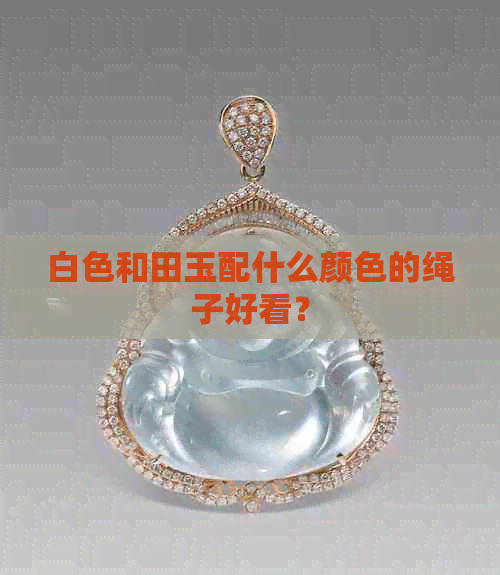 白色和田玉配什么颜色的绳子好看？