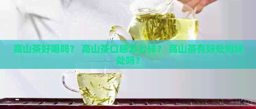 高山茶好喝吗？ 高山茶口感怎么样？ 高山茶有好处和坏处吗？