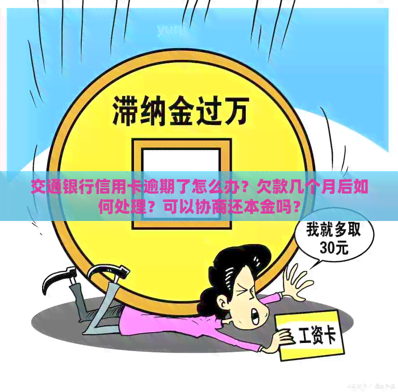 交通银行信用卡逾期了怎么办？欠款几个月后如何处理？可以协商还本金吗？