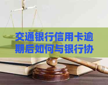 交通银行信用卡逾期后如何与银行协商还本金方案