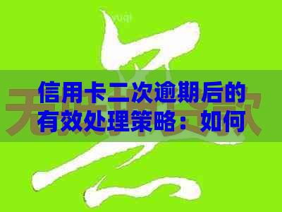 信用卡二次逾期后的有效处理策略：如何挽救信用、解决问题与规避风险