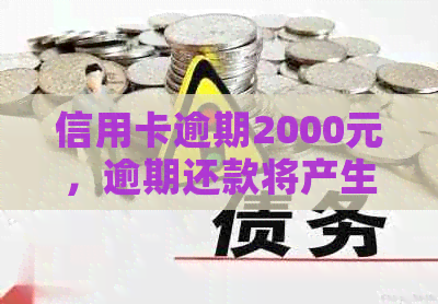 信用卡逾期2000元，逾期还款将产生哪些后果？