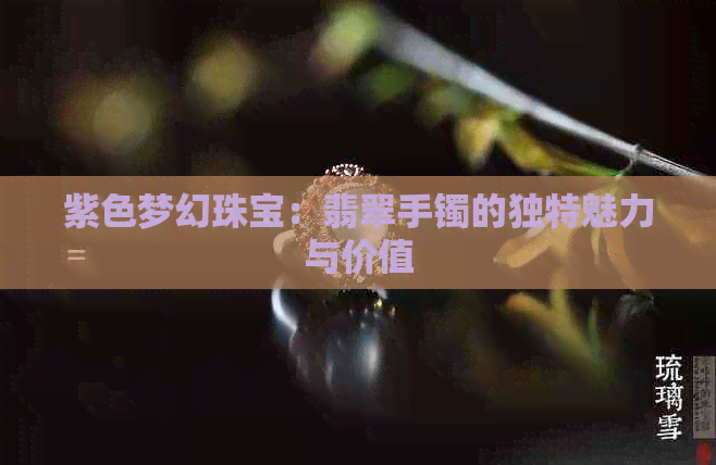 紫色梦幻珠宝：翡翠手镯的独特魅力与价值