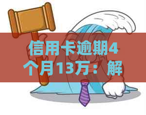 信用卡逾期4个月13万：解决方案、影响和应对策略一文详解