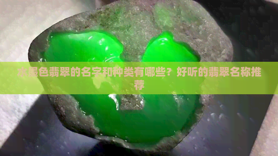 水墨色翡翠的名字和种类有哪些？好听的翡翠名称推荐