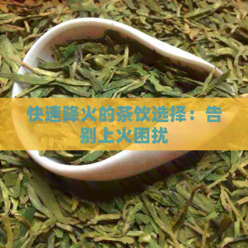 快速降火的茶饮选择：告别上火困扰