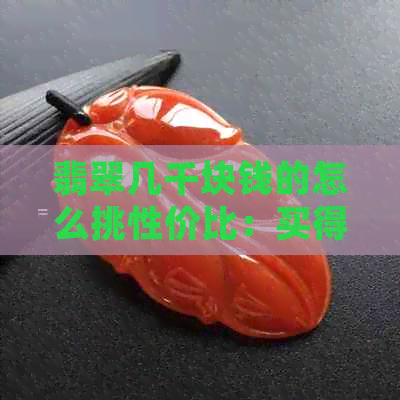 翡翠几千块钱的怎么挑性价比：买得过吗？