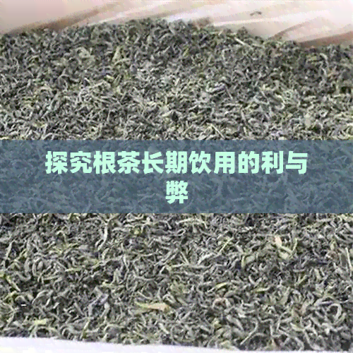 探究根茶长期饮用的利与弊