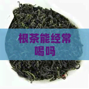 根茶能经常喝吗