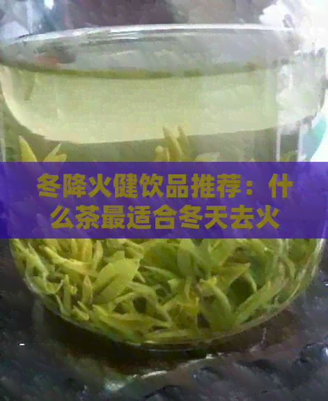 冬降火健饮品推荐：什么茶最适合冬天去火？