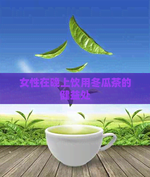 女性在晚上饮用冬瓜茶的健益处