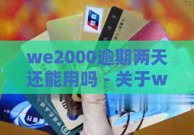 we2000逾期两天还能用吗 - 关于we2000逾期两天的处理及影响解析