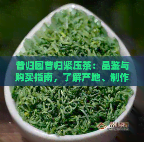 昔归园昔归紧压茶：品鉴与购买指南，了解产地、制作工艺和口感特点