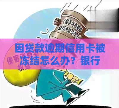 因贷款逾期信用卡被冻结怎么办？银行贷款逾期后信用卡冻结处理指南