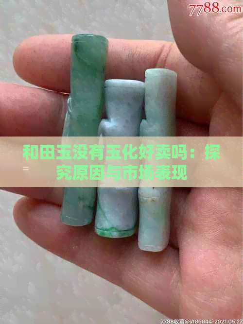 和田玉没有玉化好卖吗：探究原因与市场表现