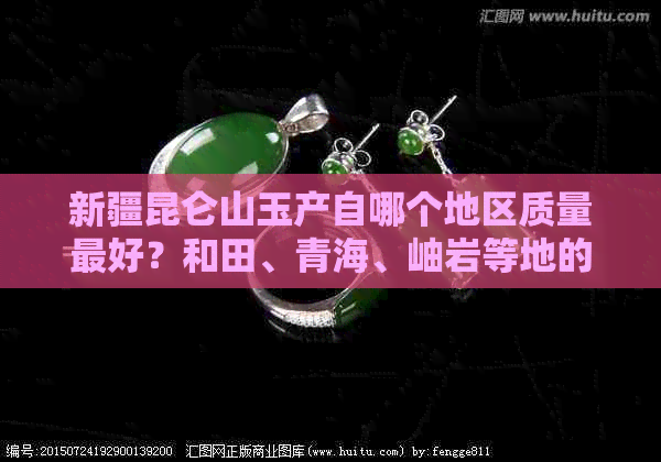 新疆昆仑山玉产自哪个地区质量更好？和田、青海、岫岩等地的玉石有何特点？