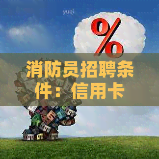 消防员招聘条件：信用卡逾期是否会影响记录？