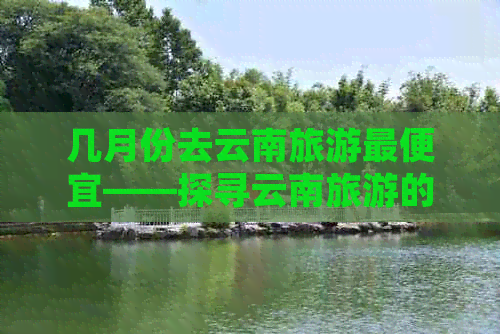 几月份去云南旅游更便宜——探寻云南旅游的黄金季节