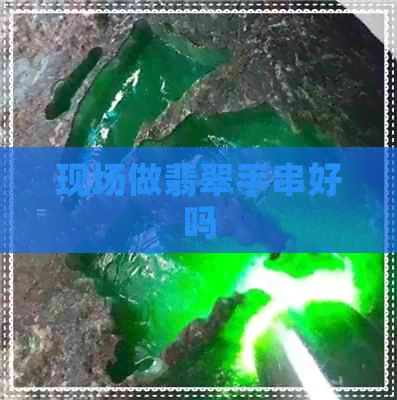 现场做翡翠手串好吗