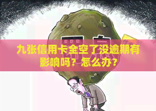 九张信用卡全空了没逾期有影响吗？怎么办？