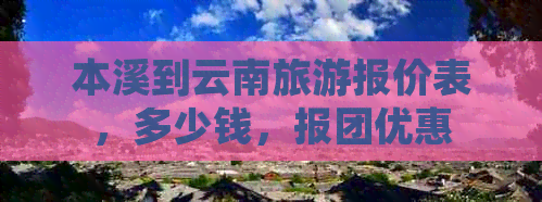 本溪到云南旅游报价表，多少钱，报团优惠