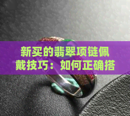 新买的翡翠项链佩戴技巧：如何正确搭配手镯和服饰