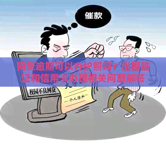 网贷逾期可以办护照吗？出国签证和信用卡办理相关问题解答