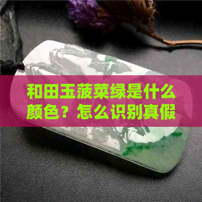 和田玉菠菜绿是什么颜色？怎么识别真假？戴了有啥作用？好还是果绿好？