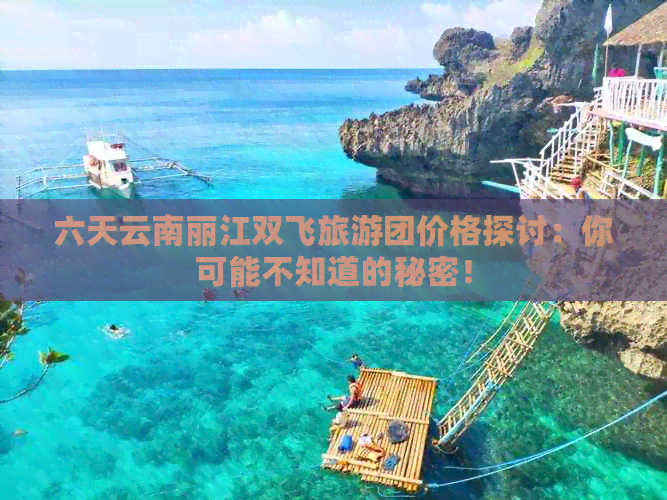 六天云南丽江双飞旅游团价格探讨：你可能不知道的秘密！