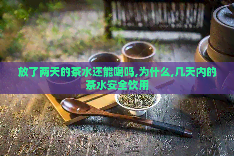 放了两天的茶水还能喝吗,为什么,几天内的茶水安全饮用