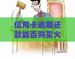 信用卡逾期还款能否购买火车票？