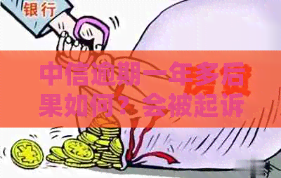 中信逾期一年多后果如何？会被起诉吗？怎么办？