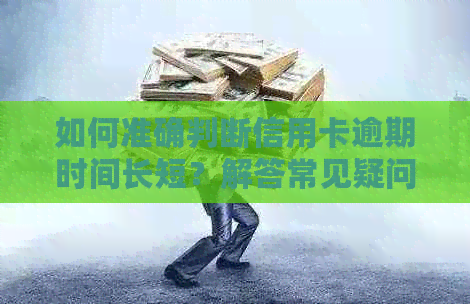 如何准确判断信用卡逾期时间长短？解答常见疑问并提供实用建议