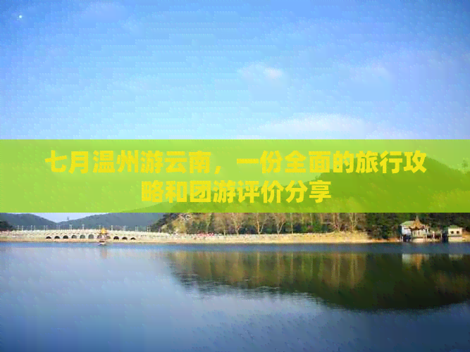 七月温州游云南，一份全面的旅行攻略和团游评价分享