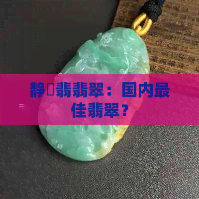 静玥翡翡翠：国内更佳翡翠？