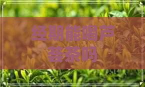 经期能喝芦荟茶吗