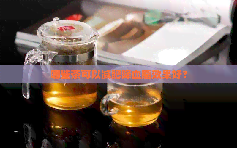 哪些茶可以减肥降血脂效果好？