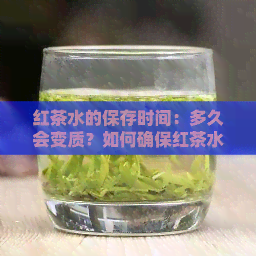 红茶水的保存时间：多久会变质？如何确保红茶水的口感和品质？