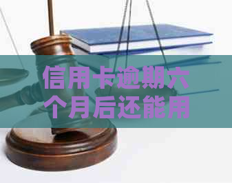 信用卡逾期六个月后还能用吗：影响及使用情况解析