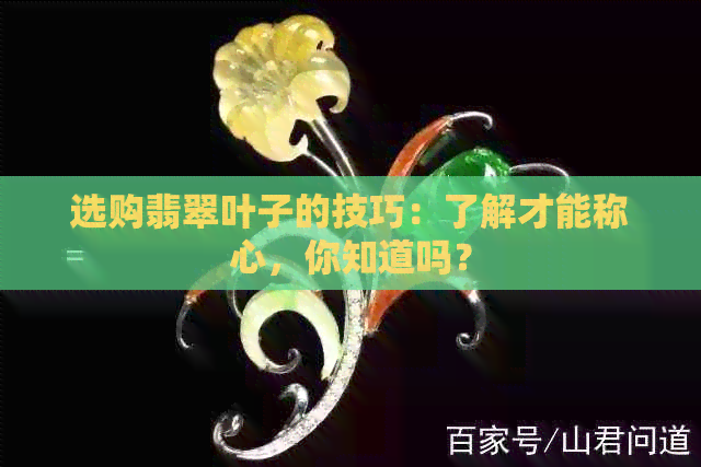 选购翡翠叶子的技巧：了解才能称心，你知道吗？