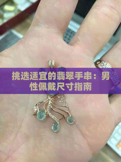 挑选适宜的翡翠手串：男性佩戴尺寸指南