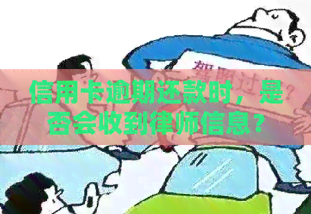 信用卡逾期还款时，是否会收到律师信息？