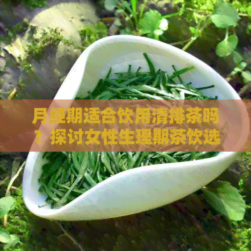 月经期适合饮用清排茶吗？探讨女性生理期茶饮选择